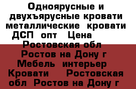 Одноярусные и двухъярусные кровати металлические, кровати ДСП, опт › Цена ­ 850 - Ростовская обл., Ростов-на-Дону г. Мебель, интерьер » Кровати   . Ростовская обл.,Ростов-на-Дону г.